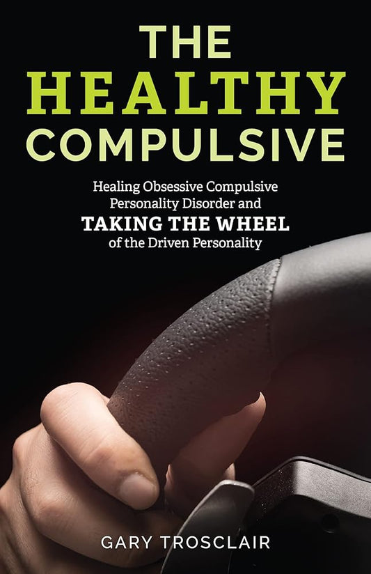 The Healthy Compulsive: Healing Obsessive Compulsive Personality Disorder and Taking the Wheel of the Driven Personality cover image